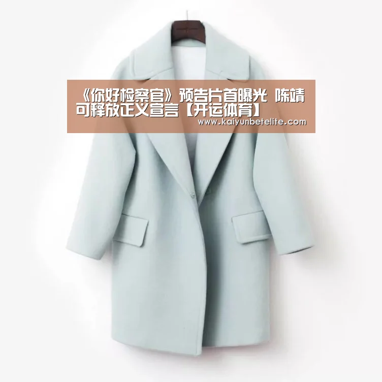 《你好检察官》预告片首曝光 陈靖可释放正义宣言【开运体育】(图1) 开运真人