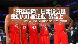 ‘开运官网’甘肃设立基金助力小微企业 贷款上限至千万元(图2) 开运体育