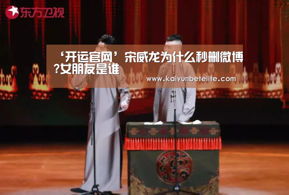 ‘开运官网’宋威龙为什么秒删微博?女朋友是谁(图4) 开运下载